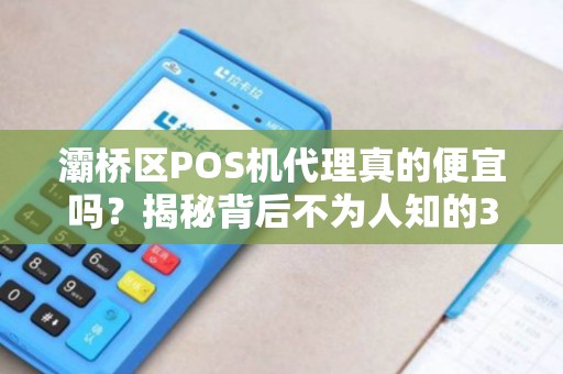 灞桥区POS机代理真的便宜吗?揭秘背后不为人知的3大陷阱! 灞桥区POS机代理真的便宜吗?揭秘背后不为人知的3大陷阱!