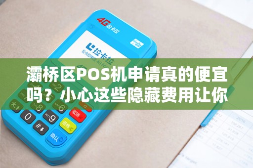 灞桥区POS机申请真的便宜吗?小心这些隐藏费用让你多花冤枉钱! 灞桥区POS机申请真的便宜吗?小心这些隐藏费用让你多花冤枉钱!