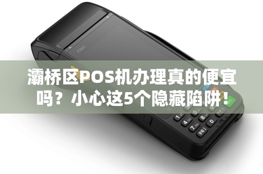 灞桥区POS机办理真的便宜吗?小心这5个隐藏陷阱! 灞桥区POS机办理真的便宜吗?小心这5个隐藏陷阱!
