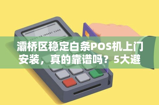 灞桥区稳定白条POS机上门安装,真的靠谱吗?5大避坑指南帮你避雷! 灞桥区稳定白条POS机上门安装,真的靠谱吗?5大避坑指南帮你避雷!