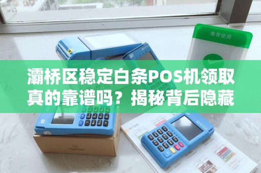 灞桥区稳定白条POS机领取真的靠谱吗?揭秘背后隐藏的3大陷阱! 灞桥区稳定白条POS机领取真的靠谱吗?揭秘背后隐藏的3大陷阱!