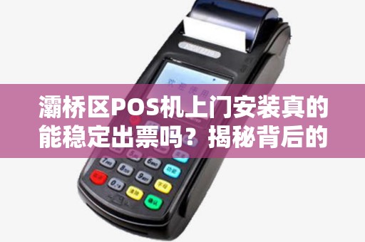 灞桥区POS机上门安装真的能稳定出票吗?揭秘背后的3大关键因素! 灞桥区POS机上门安装真的能稳定出票吗?揭秘背后的3大关键因素!