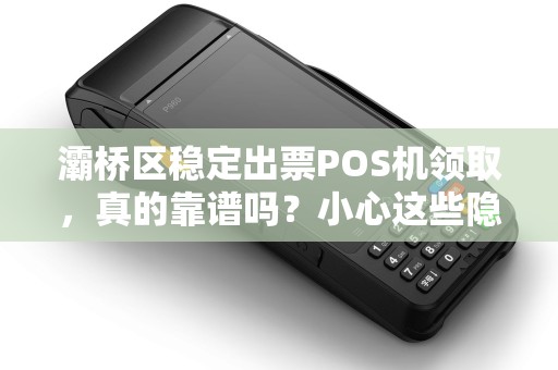 灞桥区稳定出票POS机领取,真的靠谱吗?小心这些隐藏陷阱! 灞桥区稳定出票POS机领取,真的靠谱吗?小心这些隐藏陷阱!