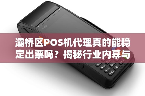 灞桥区POS机代理真的能稳定出票吗?揭秘行业内幕与避坑指南! 灞桥区POS机代理真的能稳定出票吗?揭秘行业内幕与避坑指南!