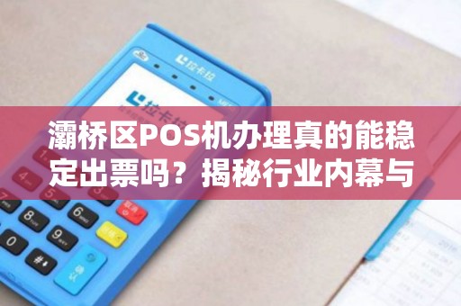 灞桥区POS机办理真的能稳定出票吗?揭秘行业内幕与避坑指南! 灞桥区POS机办理真的能稳定出票吗?揭秘行业内幕与避坑指南!