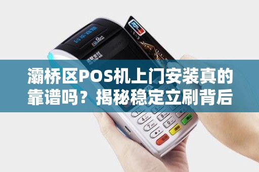 灞桥区POS机上门安装真的靠谱吗?揭秘稳定立刷背后的5大陷阱! 灞桥区POS机上门安装真的靠谱吗?揭秘稳定立刷背后的5大陷阱!