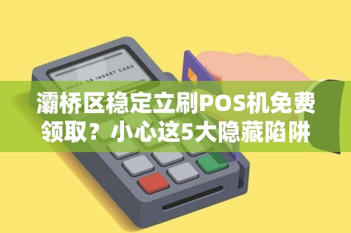 灞桥区稳定立刷POS机免费领取?小心这5大隐藏陷阱! 灞桥区稳定立刷POS机免费领取?小心这5大隐藏陷阱!
