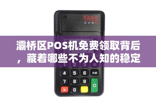 灞桥区POS机免费领取背后,藏着哪些不为人知的稳定收款陷阱? 灞桥区POS机免费领取背后,藏着哪些不为人知的稳定收款陷阱?