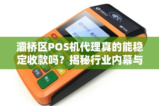 灞桥区POS机代理真的能稳定收款吗?揭秘行业内幕与避坑指南! 灞桥区POS机代理真的能稳定收款吗?揭秘行业内幕与避坑指南!