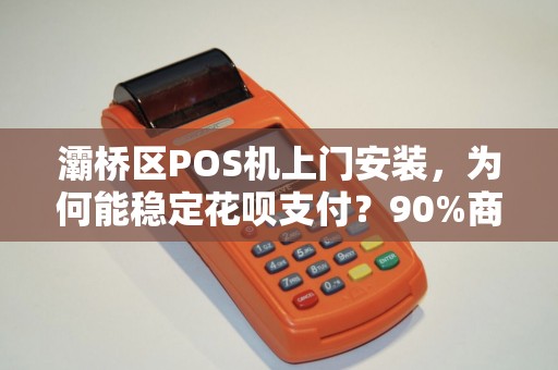 灞桥区POS机上门安装,为何能稳定花呗支付?90%商家不知道的3个关键点! 灞桥区POS机上门安装,为何能稳定花呗支付?90%商家不知道的3个关键点!