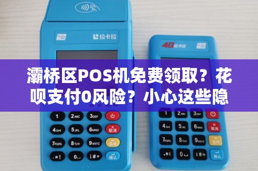 灞桥区POS机免费领取？花呗支付0风险？小心这些隐藏陷阱！