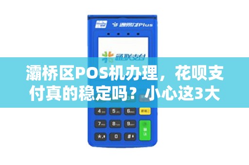 灞桥区POS机办理,花呗支付真的稳定吗?小心这3大陷阱! 灞桥区POS机办理,花呗支付真的稳定吗?小心这3大陷阱!