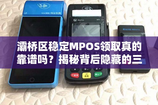 灞桥区稳定MPOS领取真的靠谱吗?揭秘背后隐藏的三大陷阱! 灞桥区稳定MPOS领取真的靠谱吗?揭秘背后隐藏的三大陷阱!