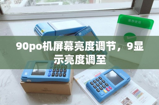 90po机屏幕亮度调节，9显示亮度调至