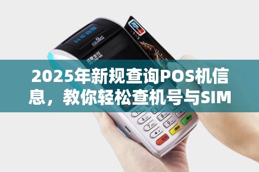 2025年新规查询POS机信息,教你轻松查机号与SIM卡号 2025年新规查询POS机信息,教你轻松查机号与SIM卡号