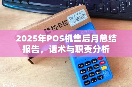 2025年POS机售后月总结报告,话术与职责分析 2025年POS机售后月总结报告,话术与职责分析
