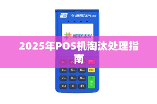 2025年POS机淘汰处理指南 2025年POS机淘汰处理指南