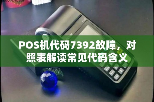 POS机代码7392故障，对照表解读常见代码含义
