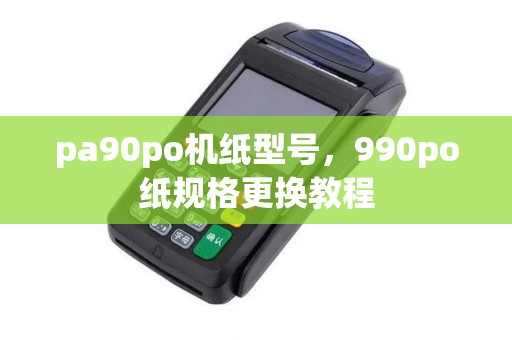 pa90po机纸型号，990po纸规格更换教程