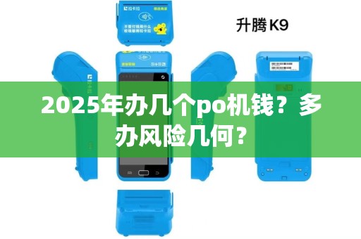 2025年办几个po机钱?多办风险几何? 2025年办几个po机钱?多办风险几何?