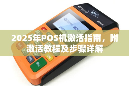 2025年POS机激活指南,附激活教程及步骤详解 2025年POS机激活指南,附激活教程及步骤详解