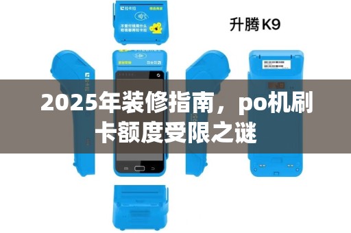 2025年装修指南,po机刷卡额度受限之谜 2025年装修指南,po机刷卡额度受限之谜