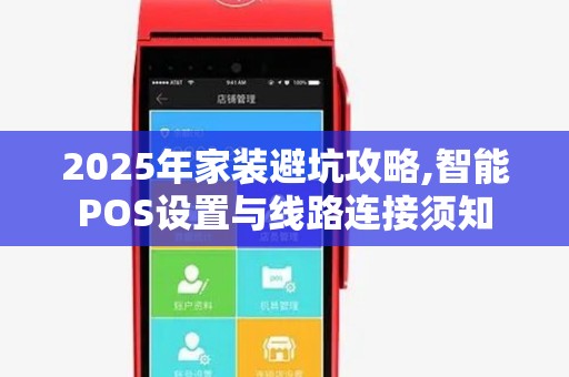 2025年家装避坑攻略,智能POS设置与线路连接须知 2025年家装避坑攻略,智能POS设置与线路连接须知