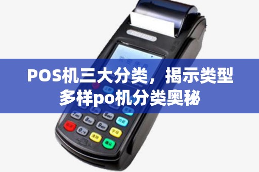 POS机三大分类,揭示类型多样po机分类奥秘 POS机三大分类,揭示类型多样po机分类奥秘