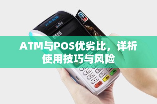 ATM与POS优劣比，详析使用技巧与风险