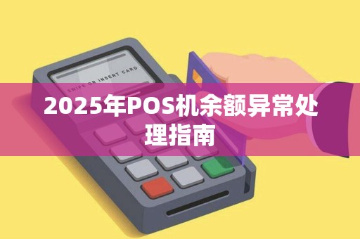 2025年POS机余额异常处理指南 2025年POS机余额异常处理指南
