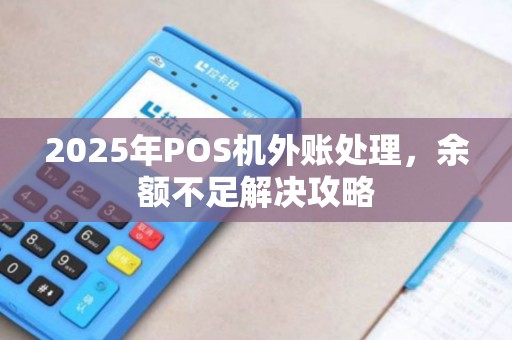 2025年POS机外账处理,余额不足解决攻略 2025年POS机外账处理,余额不足解决攻略