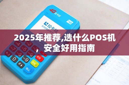 2025年推荐,选什么POS机,安全好用指南 2025年推荐,选什么POS机,安全好用指南