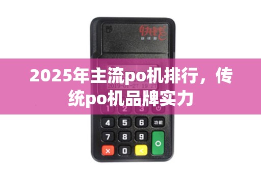 2025年主流po机排行,传统po机品牌实力 2025年主流po机排行,传统po机品牌实力