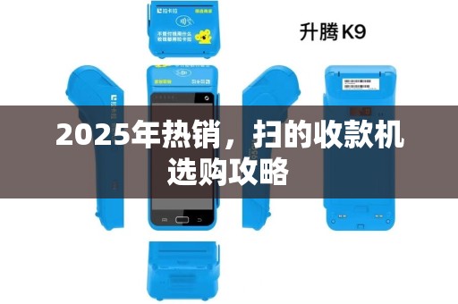 2025年热销,扫的收款机选购攻略 2025年热销,扫的收款机选购攻略