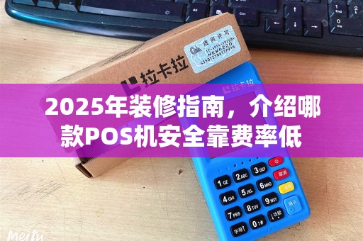 2025年装修指南,介绍哪款POS机安全靠费率低 2025年装修指南,介绍哪款POS机安全靠费率低
