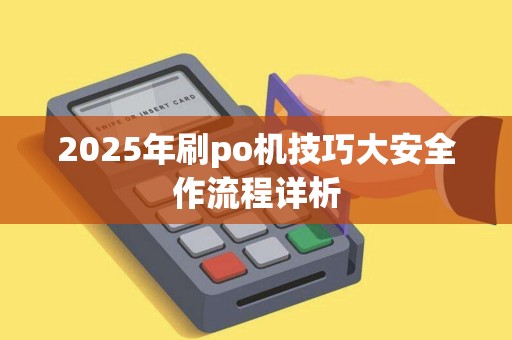 2025年刷po机技巧大安全作流程详析 2025年刷po机技巧大安全作流程详析
