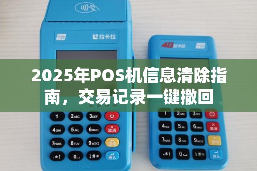 2025年POS机信息清除指南，交易记录一键撤回