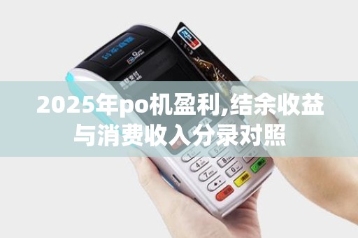 2025年po机盈利,结余收益与消费收入分录对照 2025年po机盈利,结余收益与消费收入分录对照