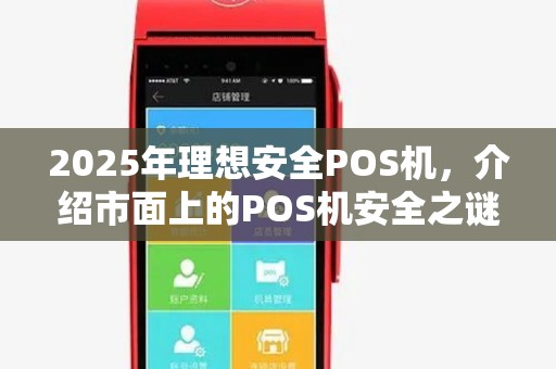 2025年理想安全POS机,介绍市面上的POS机安全之谜 2025年理想安全POS机,介绍市面上的POS机安全之谜