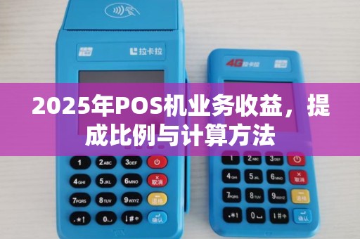 2025年POS机业务收益,提成比例与计算方法 2025年POS机业务收益,提成比例与计算方法