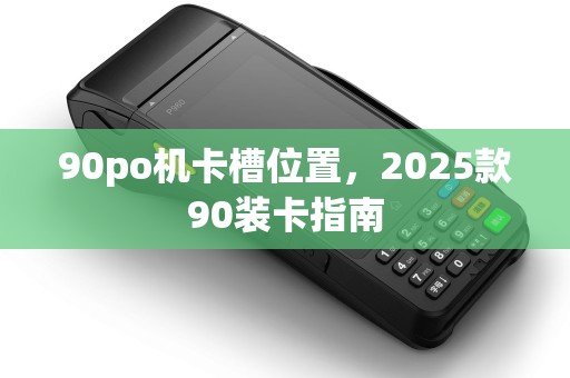 90po机卡槽位置,2025款90装卡指南 90po机卡槽位置,2025款90装卡指南