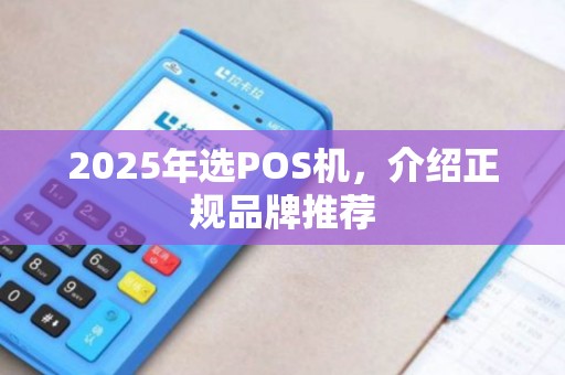 2025年选POS机,介绍正规品牌推荐 2025年选POS机,介绍正规品牌推荐