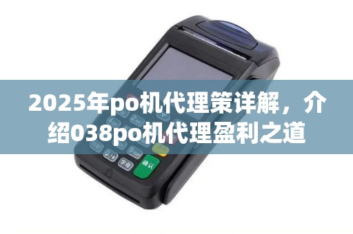 2025年po机代理策详解,介绍038po机代理盈利之道 2025年po机代理策详解,介绍038po机代理盈利之道