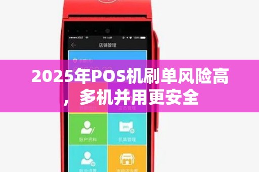 2025年POS机刷单风险高,多机并用更安全 2025年POS机刷单风险高,多机并用更安全
