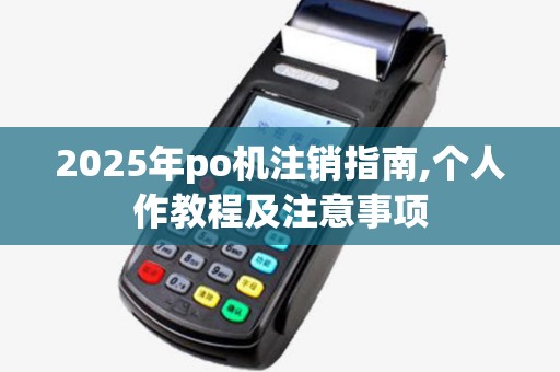 2025年po机注销指南,个人作教程及注意事项