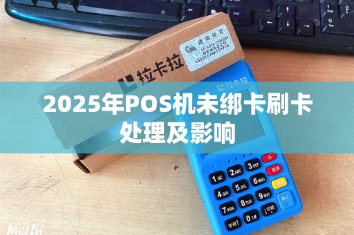 2025年POS机未绑卡刷卡处理及影响
