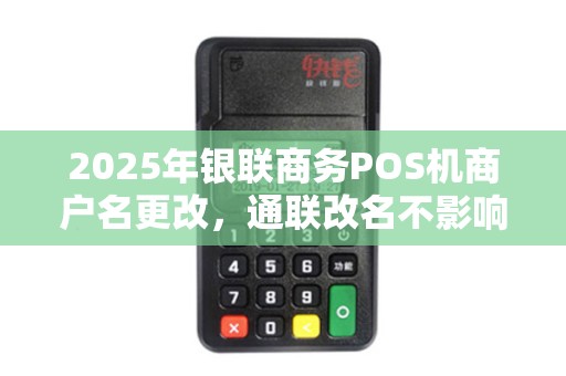 2025年银联商务POS机商户名更改，通联改名不影响交易