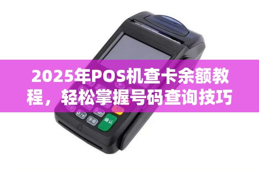 2025年POS机查卡余额教程,轻松掌握号码查询技巧 2025年POS机查卡余额教程,轻松掌握号码查询技巧
