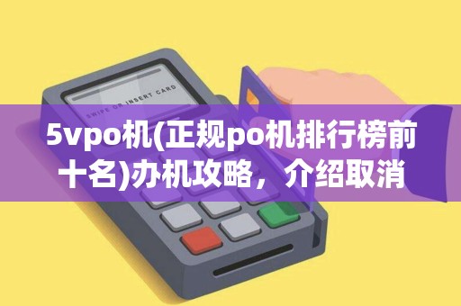 5vpo机(正规po机排行榜前十名)办机攻略，介绍取消po机技巧