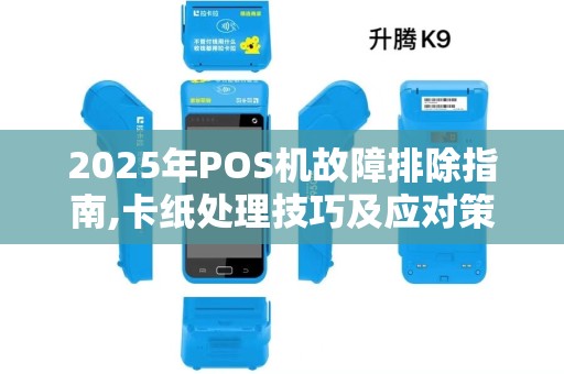 2025年POS机故障排除指南,卡纸处理技巧及应对策略 2025年POS机故障排除指南,卡纸处理技巧及应对策略